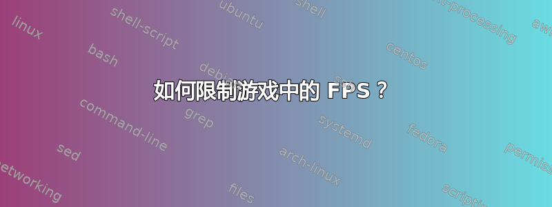 如何限制游戏中的 FPS？