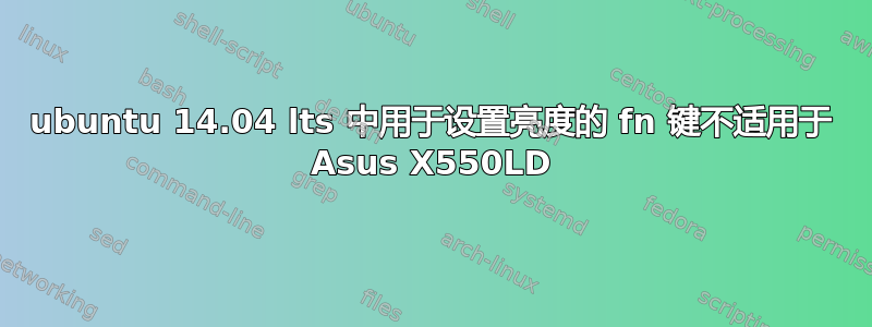 ubuntu 14.04 lts 中用于设置亮度的 fn 键不适用于 Asus X550LD