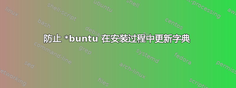 防止 *buntu 在安装过程中更新字典