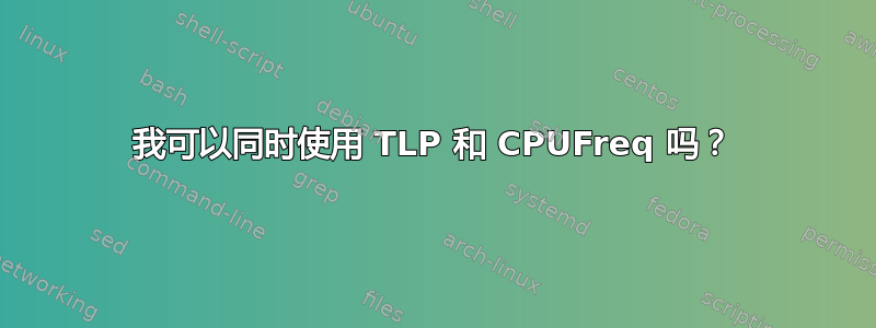 我可以同时使用 TLP 和 CPUFreq 吗？