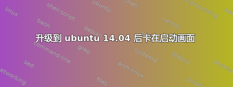 升级到 ubuntu 14.04 后卡在启动画面