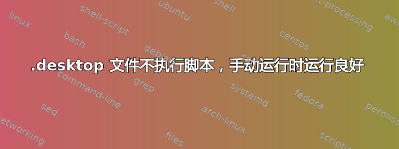 .desktop 文件不执行脚本，手动运行时运行良好