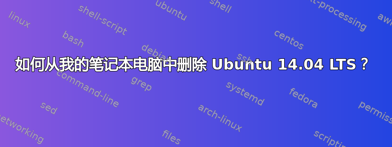 如何从我的笔记本电脑中删除 Ubuntu 14.04 LTS？