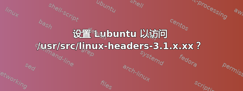 设置 Lubuntu 以访问 /usr/src/linux-headers-3.1.x.xx？