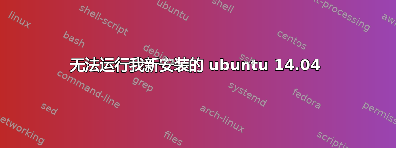 无法运行我新安装的 ubuntu 14.04