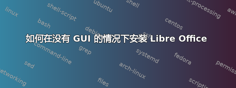 如何在没有 GUI 的情况下安装 Libre Office