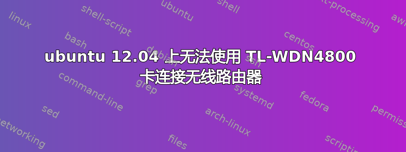 ubuntu 12.04 上无法使用 TL-WDN4800 卡连接无线路由器