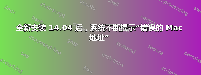 全新安装 14.04 后，系统不断提示“错误的 Mac 地址”