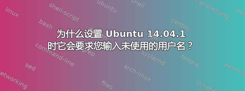 为什么设置 Ubuntu 14.04.1 时它会要求您输入未使用的用户名？