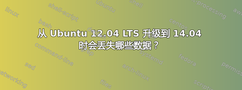 从 Ubuntu 12.04 LTS 升级到 14.04 时会丢失哪些数据？