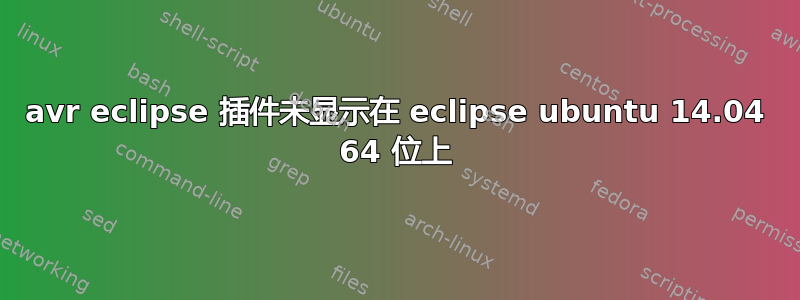 avr eclipse 插件未显示在 eclipse ubuntu 14.04 64 位上