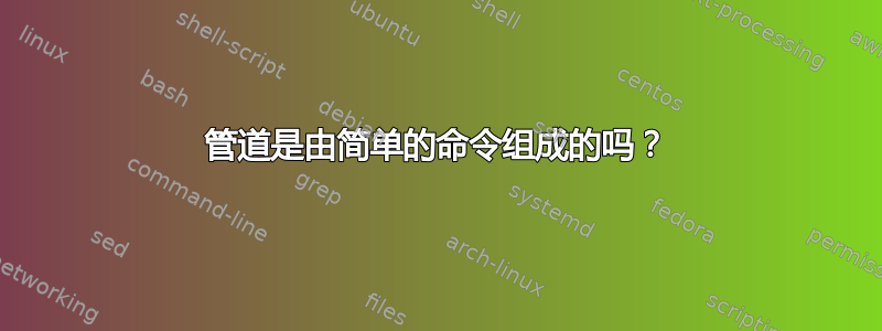 管道是由简单的命令组成的吗？