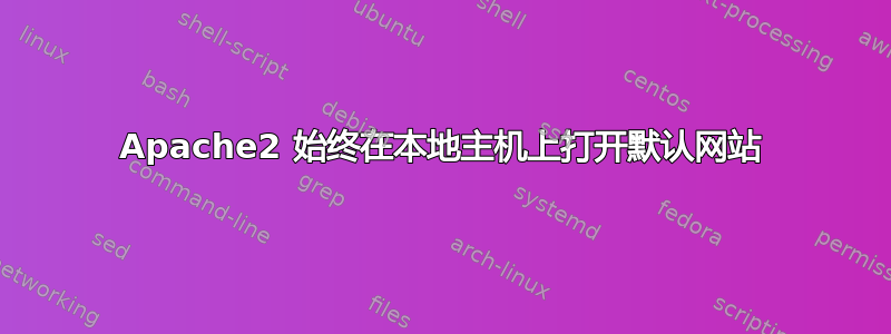 Apache2 始终在本地主机上打开默认网站