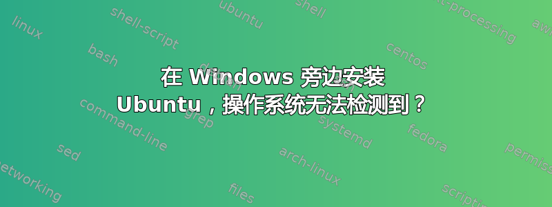 在 Windows 旁边安装 Ubuntu，操作系统无法检测到？