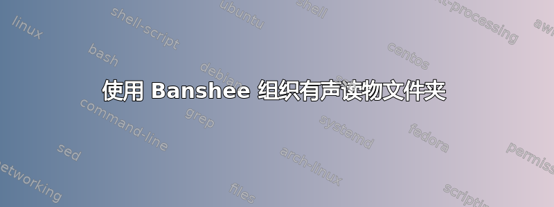 使用 Banshee 组织有声读物文件夹