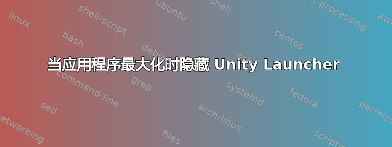 当应用程序最大化时隐藏 Unity Launcher