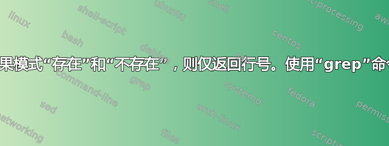 如果模式“存在”和“不存在”，则仅返回行号。使用“grep”命令