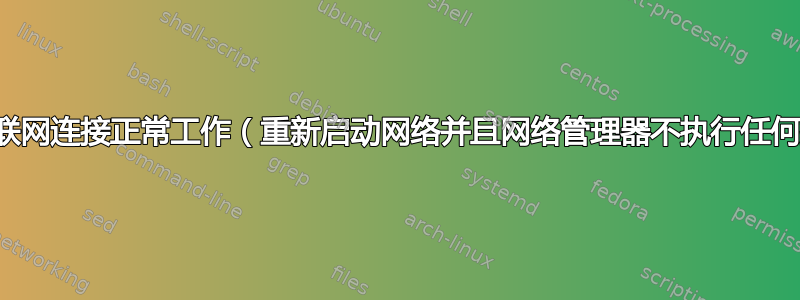 如何使互联网连接正常工作（重新启动网络并且网络管理器不执行任何操作）？