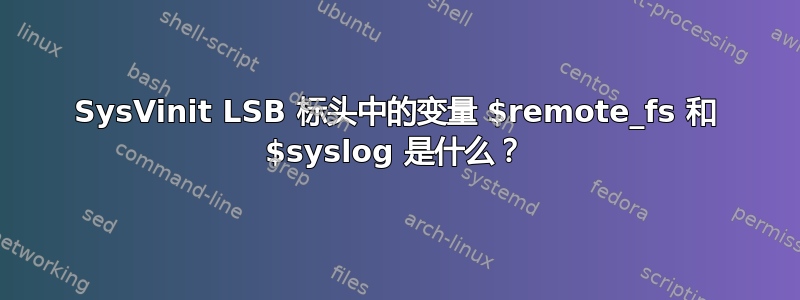 SysVinit LSB 标头中的变量 $remote_fs 和 $syslog 是什么？