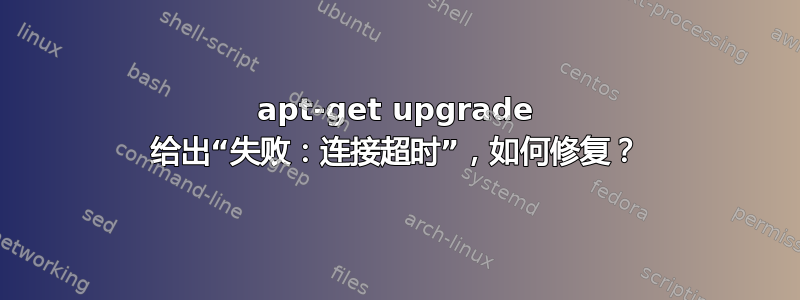 apt-get upgrade 给出“失败：连接超时”，如何修复？