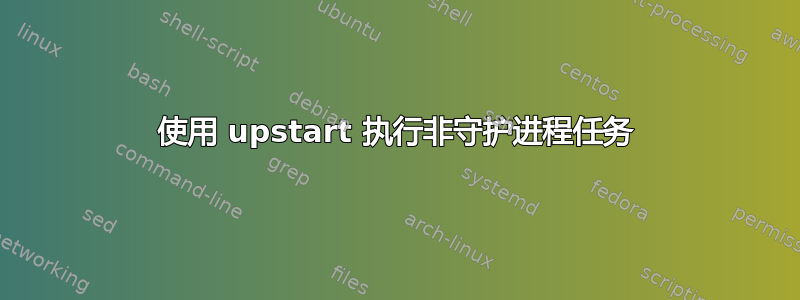 使用 upstart 执行非守护进程任务