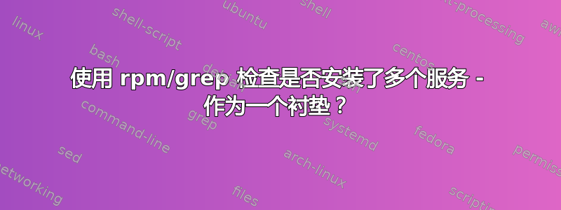 使用 rpm/grep 检查是否安装了多个服务 - 作为一个衬垫？