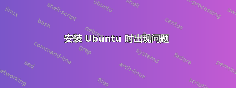 安装 Ubuntu 时出现问题