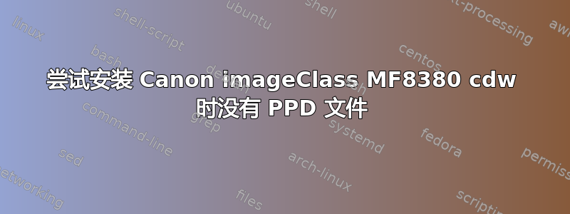 尝试安装 Canon imageClass MF8380 cdw 时没有 PPD 文件