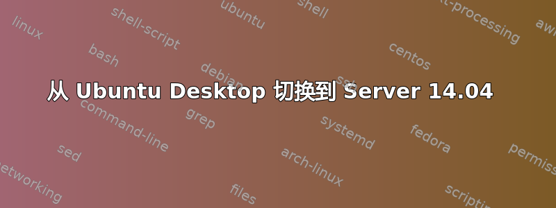 从 Ubuntu Desktop 切换到 Server 14.04 