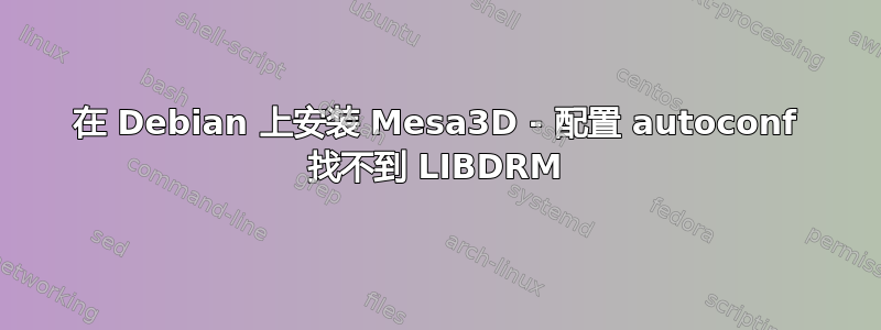 在 Debian 上安装 Mesa3D - 配置 autoconf 找不到 LIBDRM