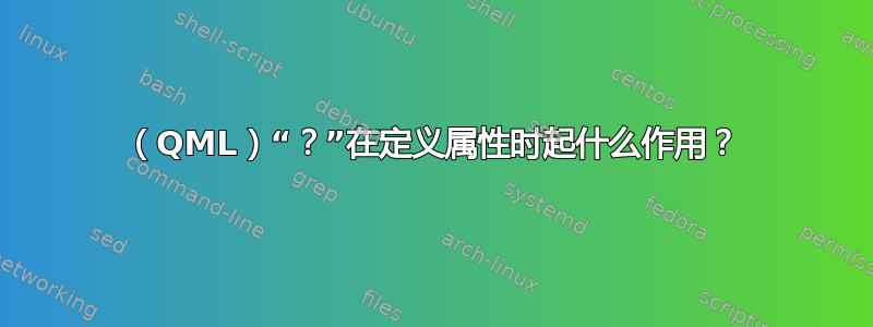 （QML）“？”在定义属性时起什么作用？