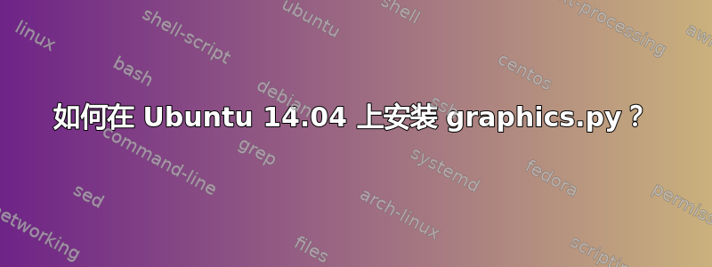 如何在 Ubuntu 14.04 上安装 graphics.py？