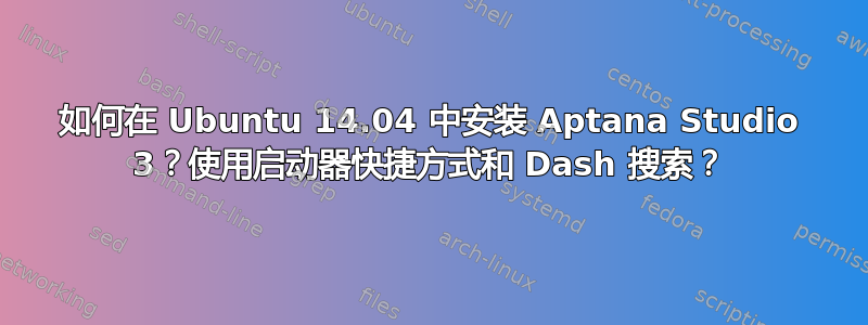 如何在 Ubuntu 14.04 中安装 Aptana Studio 3？使用启动器快捷方式和 Dash 搜索？