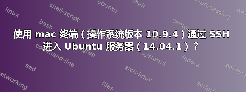 使用 mac 终端（操作系统版本 10.9.4）通过 SSH 进入 Ubuntu 服务器（14.04.1）？