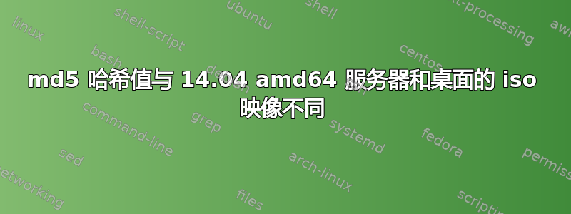 md5 哈希值与 14.04 amd64 服务器和桌面的 iso 映像不同