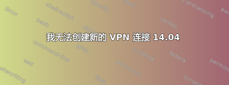 我无法创建新的 VPN 连接 14.04