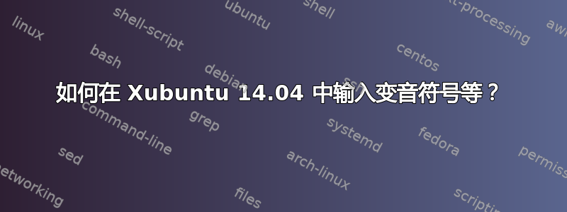 如何在 Xubuntu 14.04 中输入变音符号等？