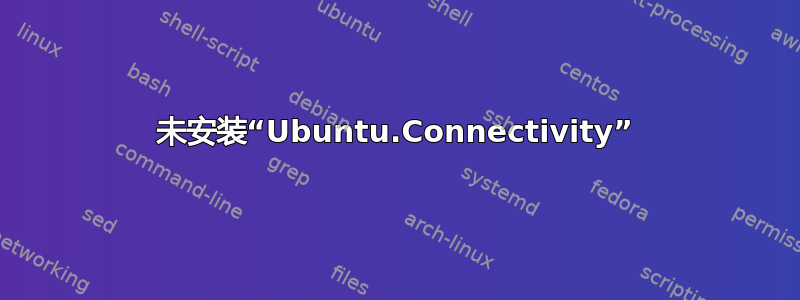 未安装“Ubuntu.Connectivity”