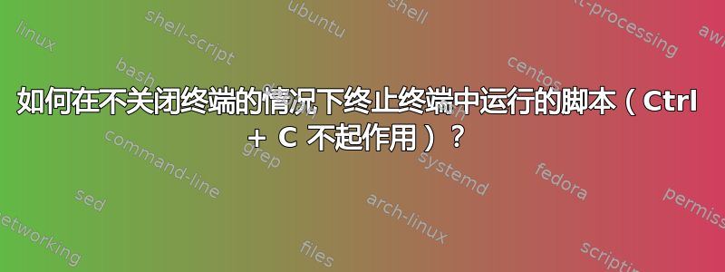 如何在不关闭终端的情况下终止终端中运行的脚本（Ctrl + C 不起作用）？