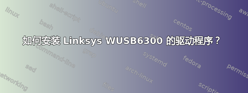 如何安装 Linksys WUSB6300 的驱动程序？