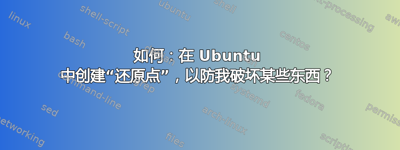 如何：在 Ubuntu 中创建“还原点”，以防我破坏某些东西？