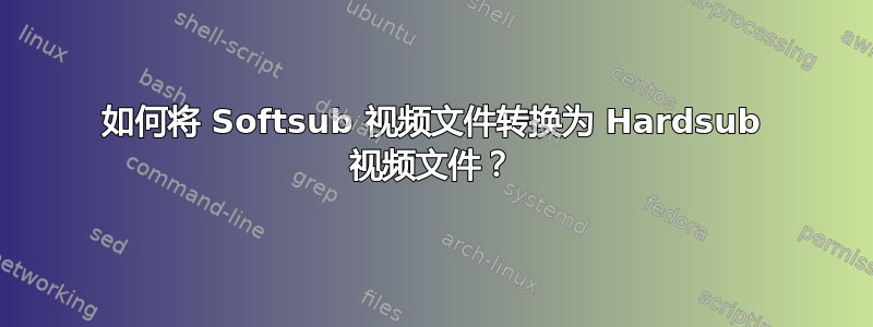 如何将 Softsub 视频文件转换为 Hardsub 视频文件？