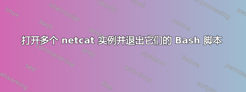 打开多个 netcat 实例并退出它们的 Bash 脚本