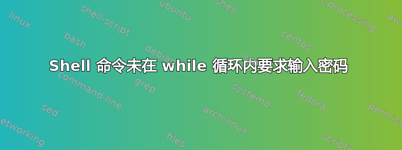 Shell 命令未在 while 循环内要求输入密码