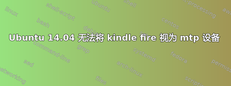 Ubuntu 14.04 无法将 kindle fire 视为 mtp 设备