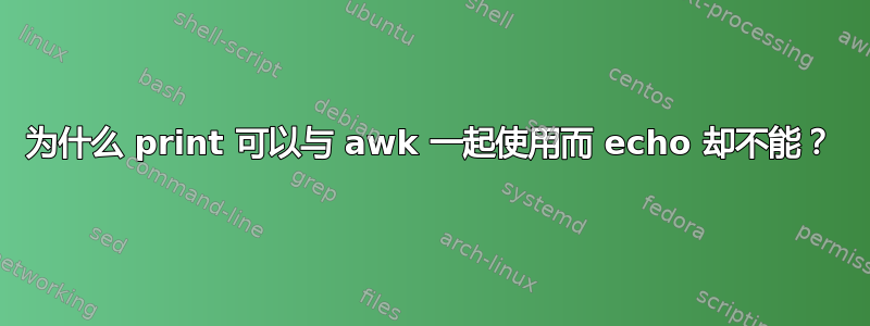 为什么 print 可以与 awk 一起使用而 echo 却不能？