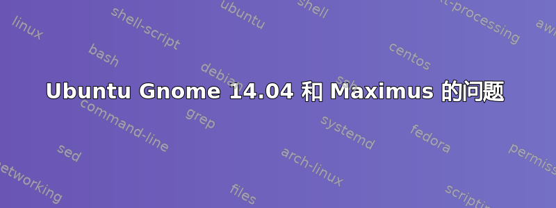 Ubuntu Gnome 14.04 和 Maximus 的问题