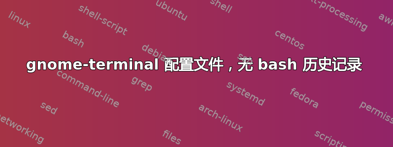 gnome-terminal 配置文件，无 bash 历史记录