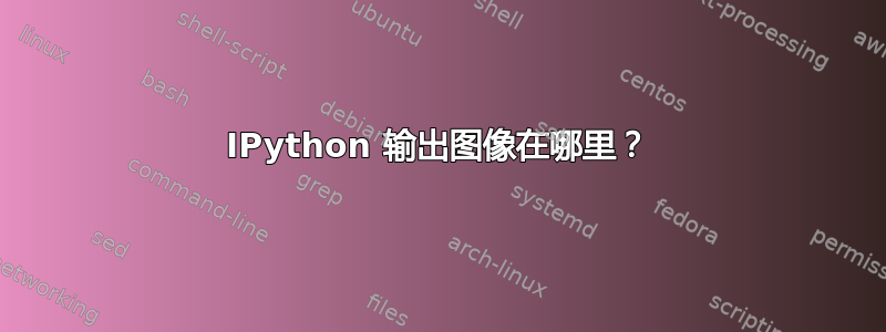 IPython 输出图像在哪里？