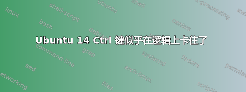 Ubuntu 14 Ctrl 键似乎在逻辑上卡住了